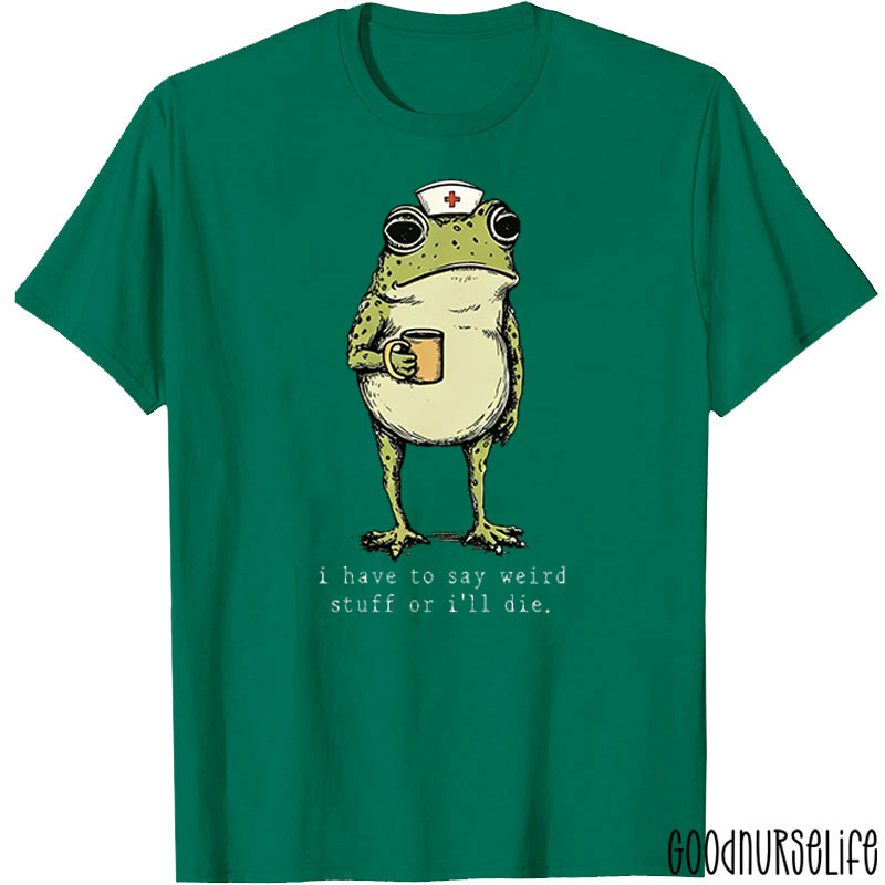 Funny Frog I Have To Say Weird Stuff Nurse T-Shirt