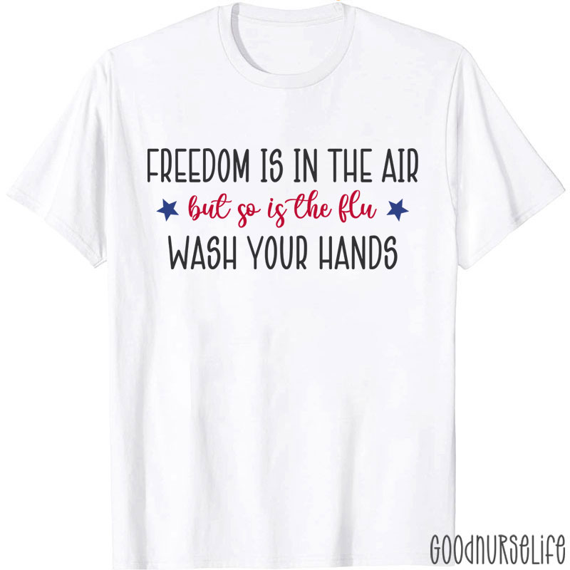 Freedom Is In The Air But So Is The Flu Wash Your Hands Nurse T-Shirt
