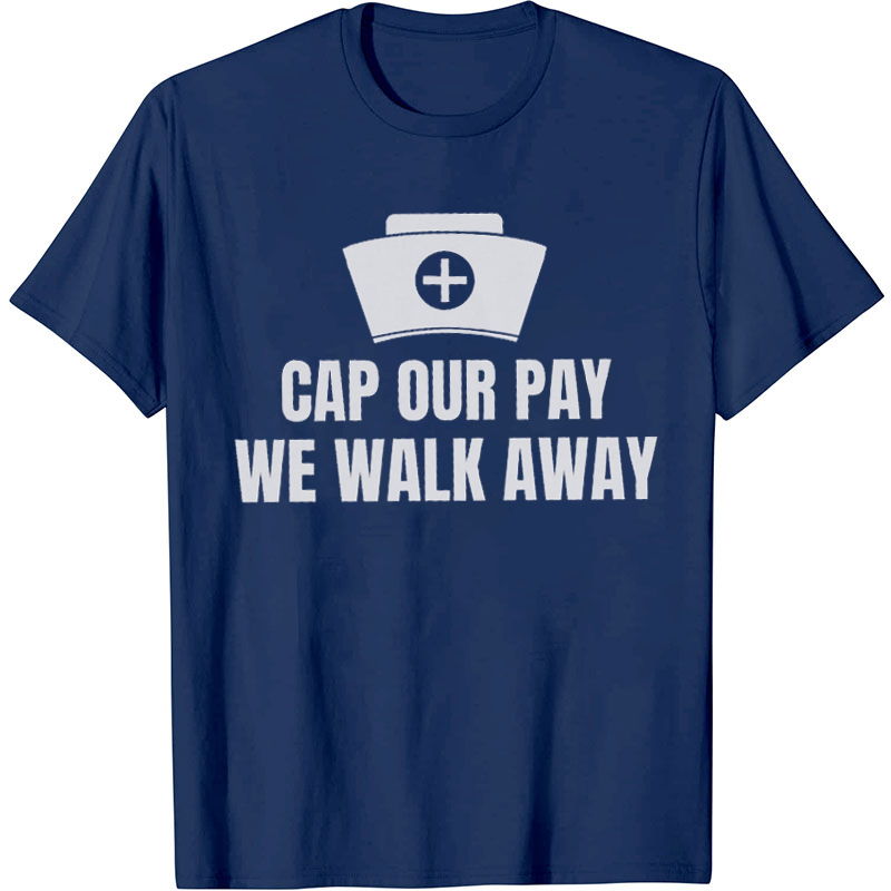 Cap Our Pay We Walk Away Nurse T-Shirt