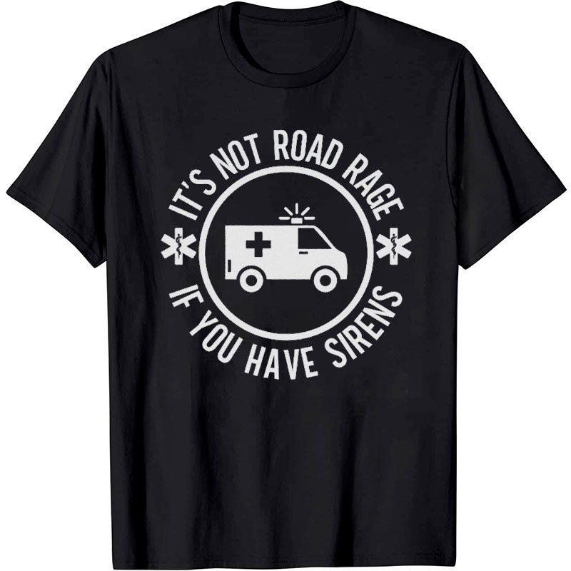 It's Not Road Rage If You Have Sirens Nurse T-Shirt