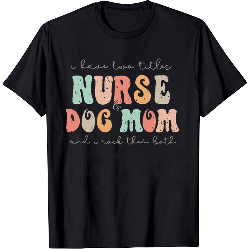 I Have Two Little Nurse Dog Mom And I Rock Them Both Nurse T-shirt