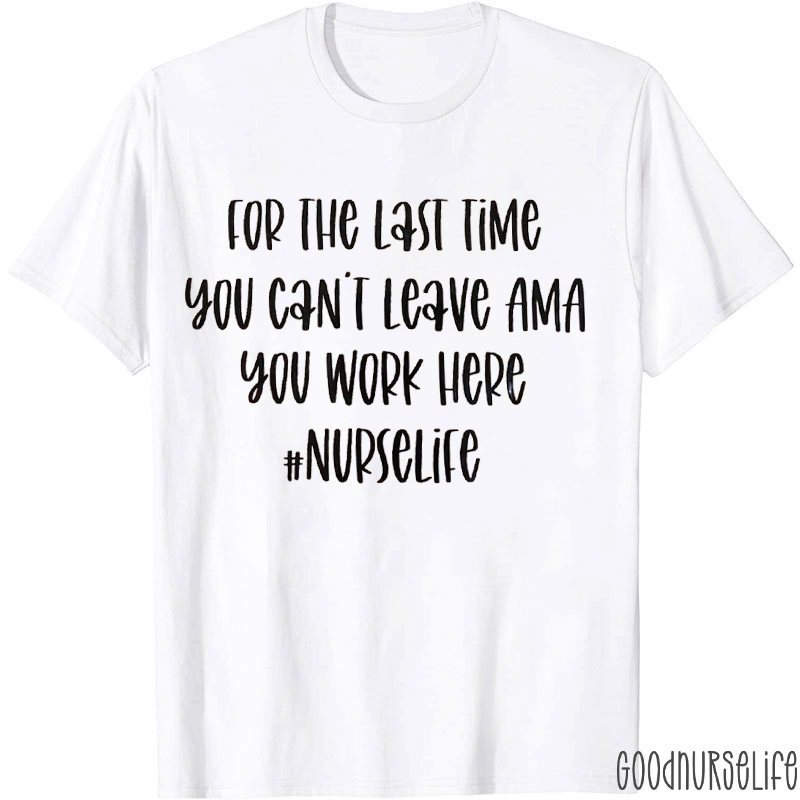 For The Last Time You Can't Leave AMA You Work Here Vinyl Nurse T-Shirt