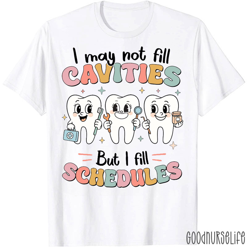 I May Not Fill Cavities But I Fill Schedules T-shirt