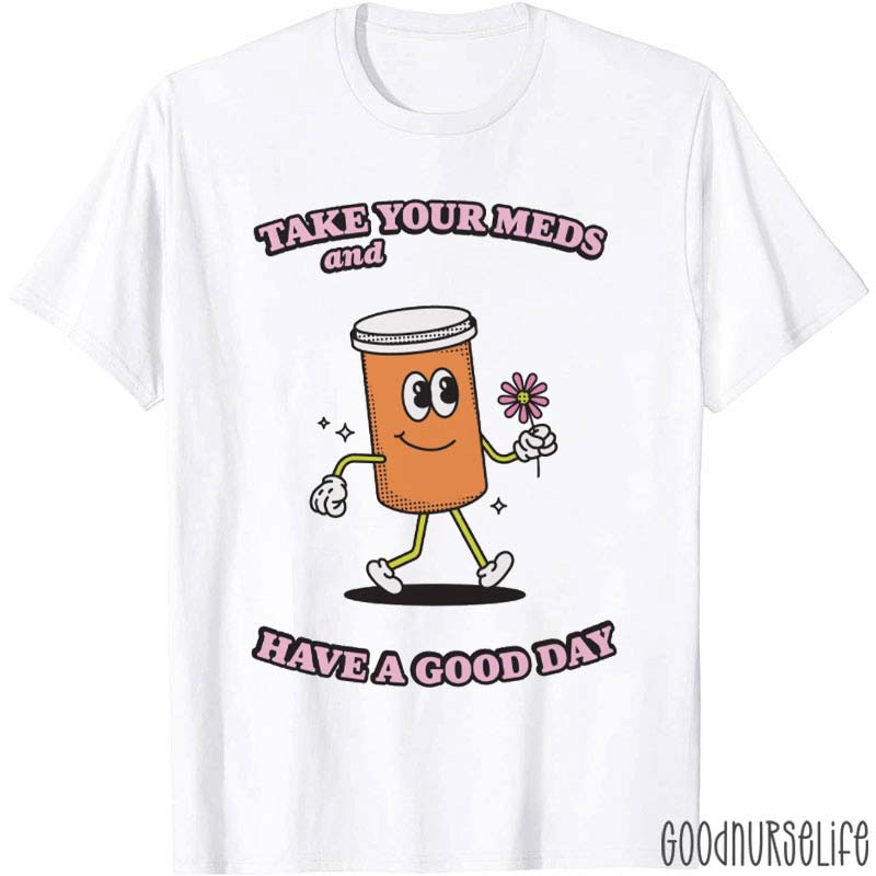 Take Your Meds And Have A Good Day Self Love Nurse T-Shirt
