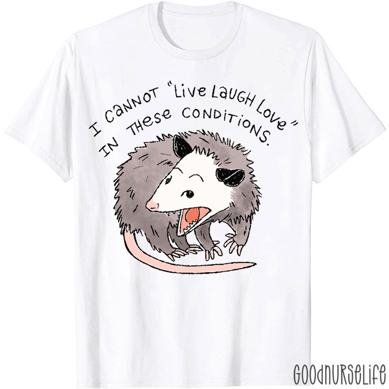 I Cannot Live Laugh Love In These Conditions Nurse T-shirt