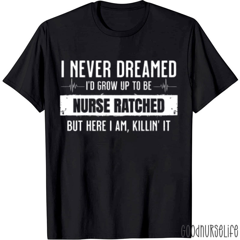 I Never Dreamed I'd Grow Up To Be Nurse Ratched... Nurse T-Shirt