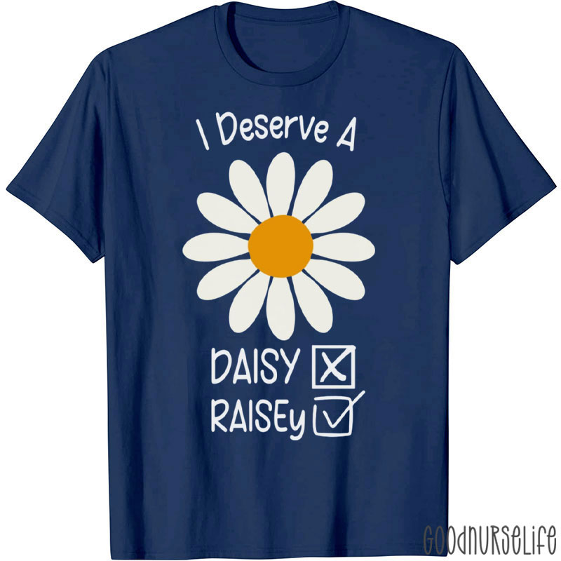 Funny I Deserve A Raisey Daisy Nurse T-Shirt