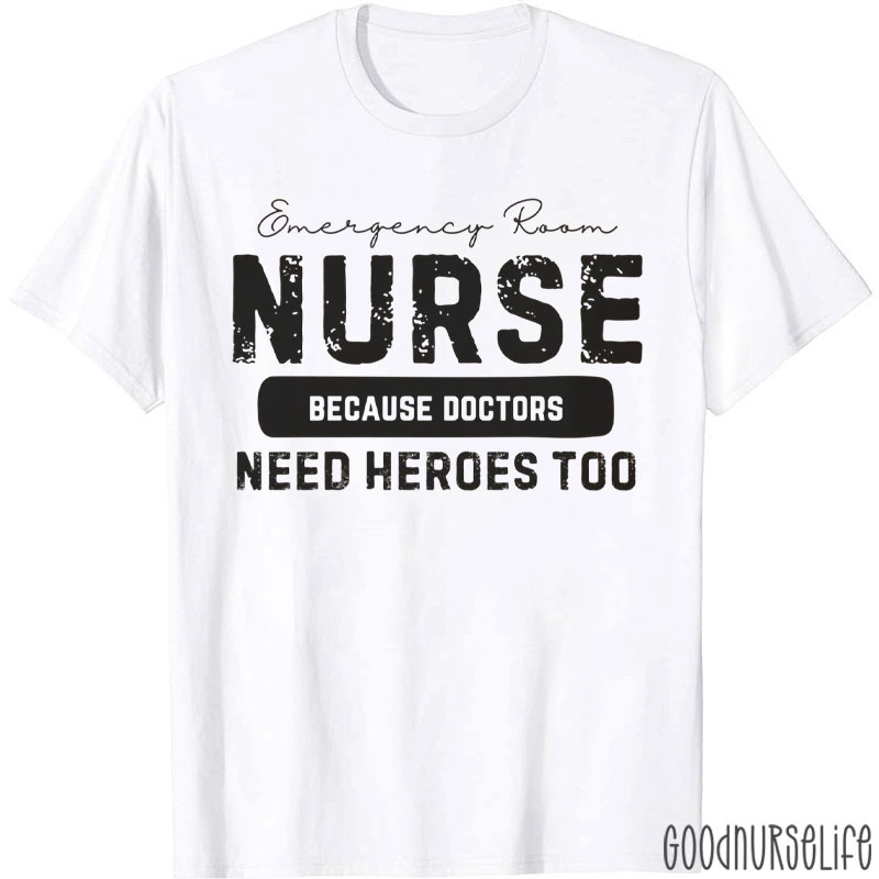 ER Nurse Because Doctors Need Heroes Too T-Shirt