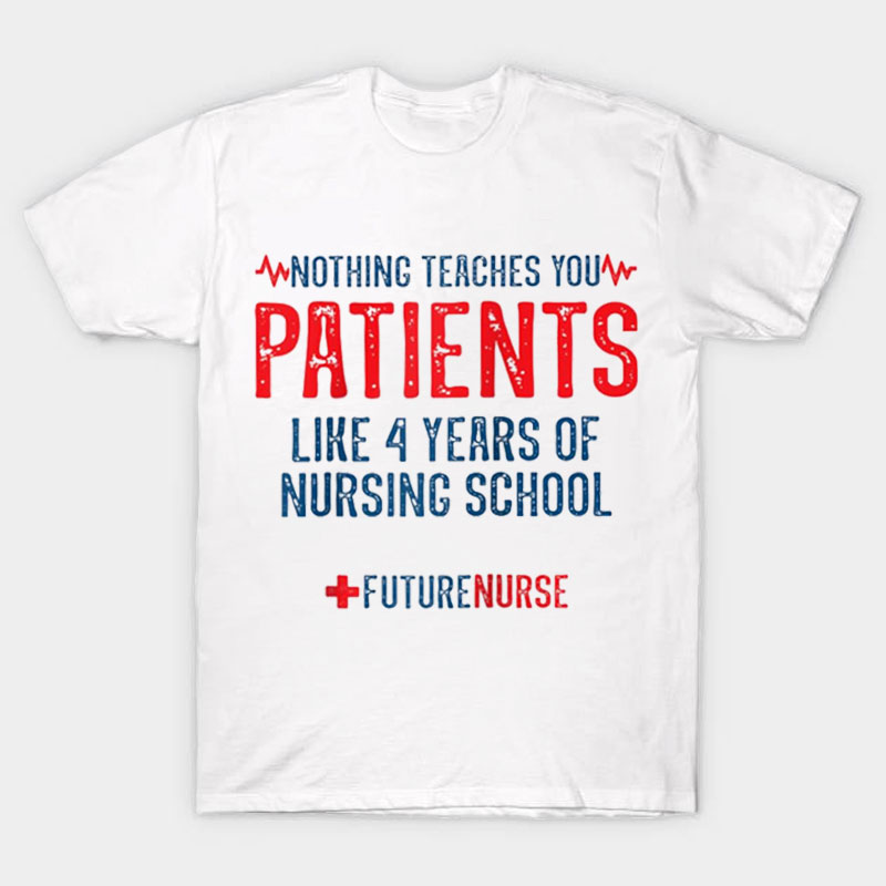 Nothing Teaches You Patients Nurse T-Shirt