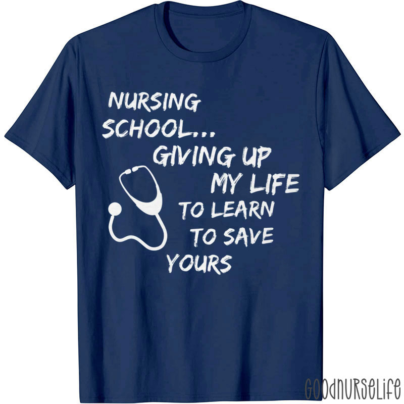 Nursing School Giving Up My Life To Learn To Save Yours Nurse T-Shirt