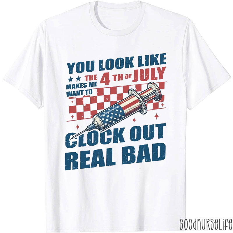 You Look Like The 4th Of July Makes Me Want To Glock Out Real Bad Nurse T-Shirt