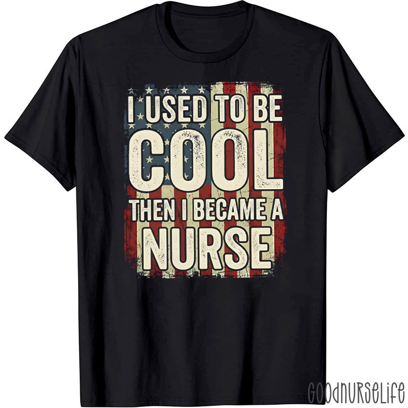 I Used To Be Cool Then I Became A Nurse T-Shirt