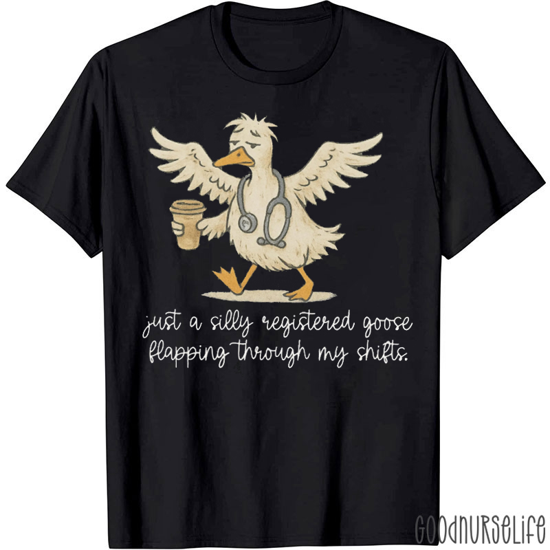 Just A Silly Registered Goose Happing Through My Shifts Nurse T-shirt