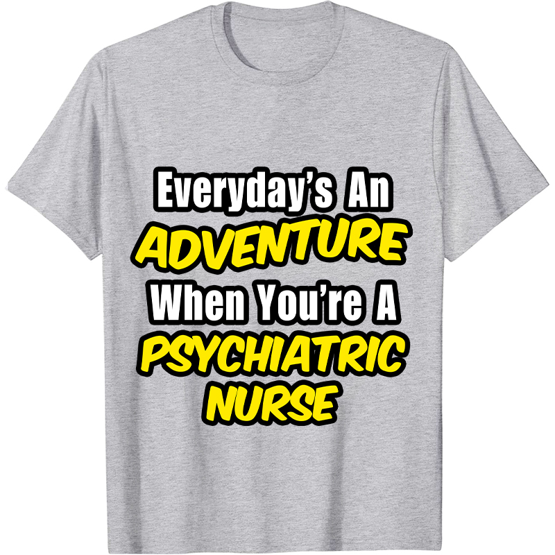 Everyday's An Adventure When You're A Psychiatric Nurse T-Shirt
