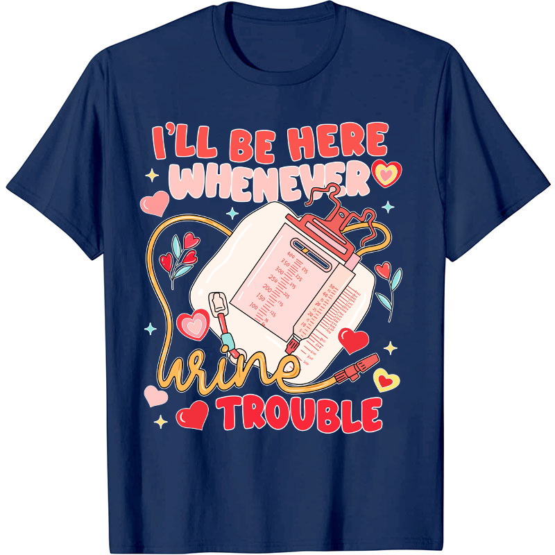 I'll Be Here Whenever Wine Trouble Nurse T-Shirt