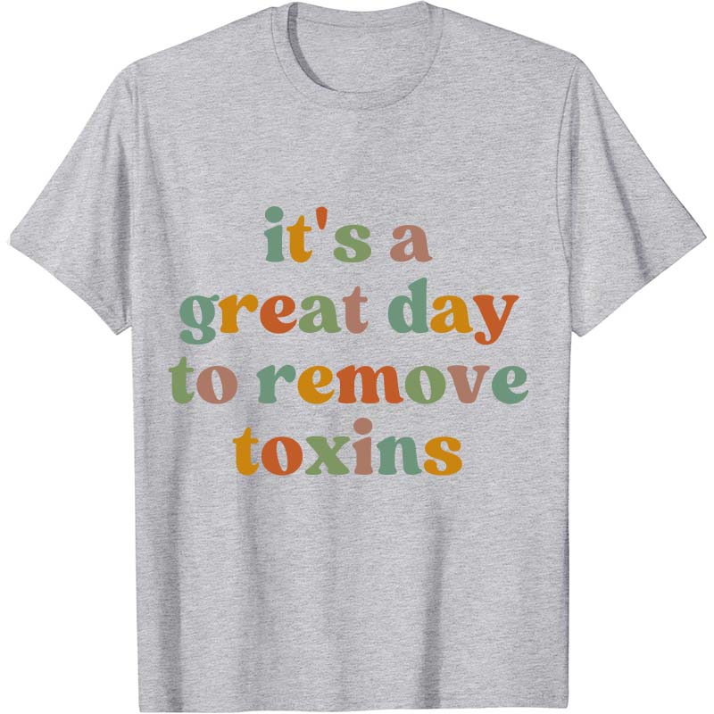 It's A Great Day To Remove Toxins Nurse T-Shirt