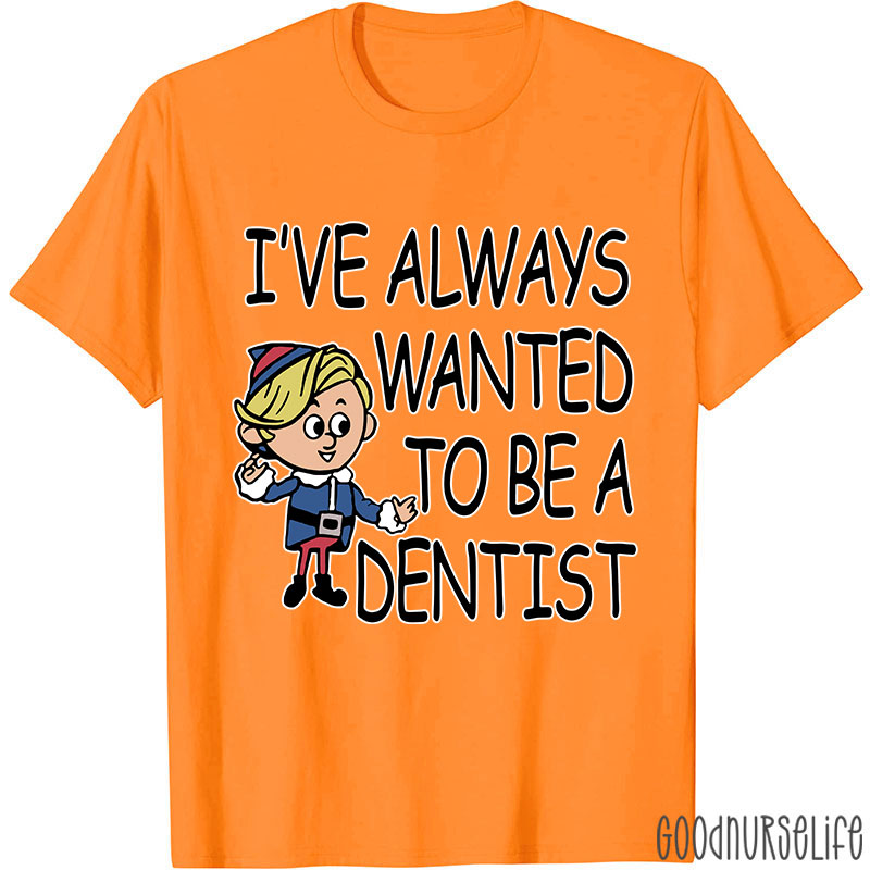 I've Always Wanted To Be A Dentist Nurse T-shirt