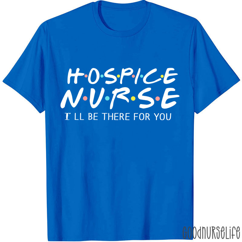 Hospice Nurse I'll Be There For You Nurse T-shirt