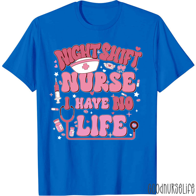 Night Shiift Nurse I Have No Life Nurse T-Shirt