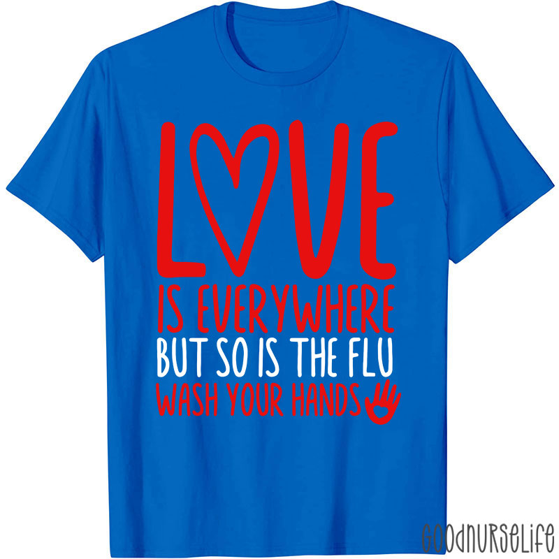 Love And Health Love Is Everywhere But So Is The Flu Wash Your Hands Nurse T-Shirt