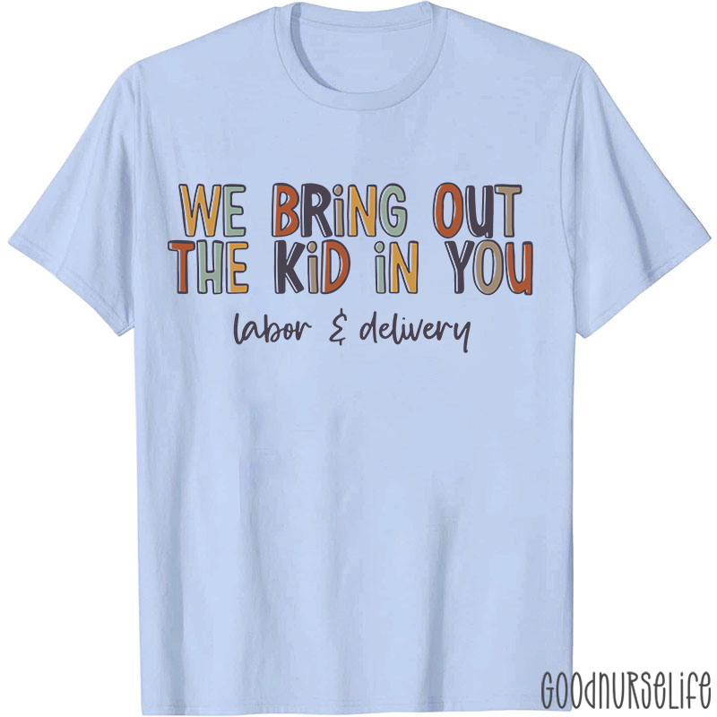 We Bring Out The Kid In You Labor and Delivery Nurse T-shirt
