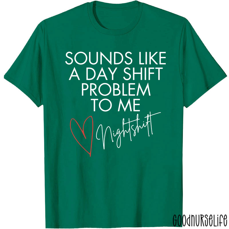 Sounds Like A Day Shift Problem To Me Night Shift Nurse T-Shirt