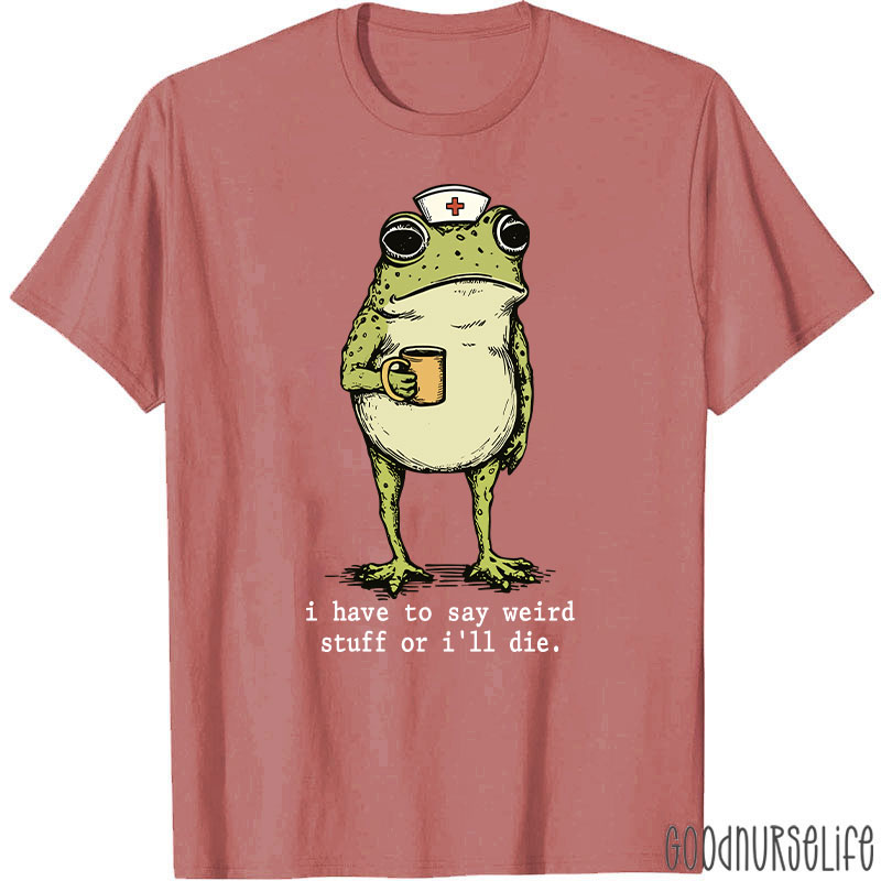Funny Frog I Have To Say Weird Stuff Nurse T-Shirt