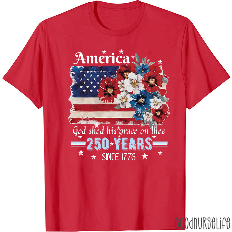 America God Shed His Grace On Thee 250 Years Since 1776 Nurse T-Shirt