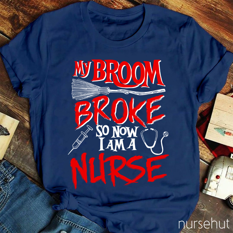 My Broom Broke So Now I Am A Nurse T-Shirt