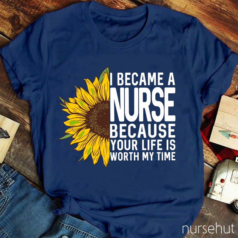 I Became A Nurse Because Your Life Is Worth My Time Nurse T-Shirt