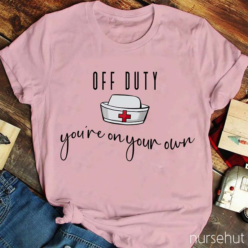 Off Duty You're On Your Own Nurse T-Shirt