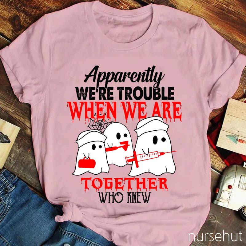 Apparently We're Trouble When We Are Together Who Knew T-Shirt