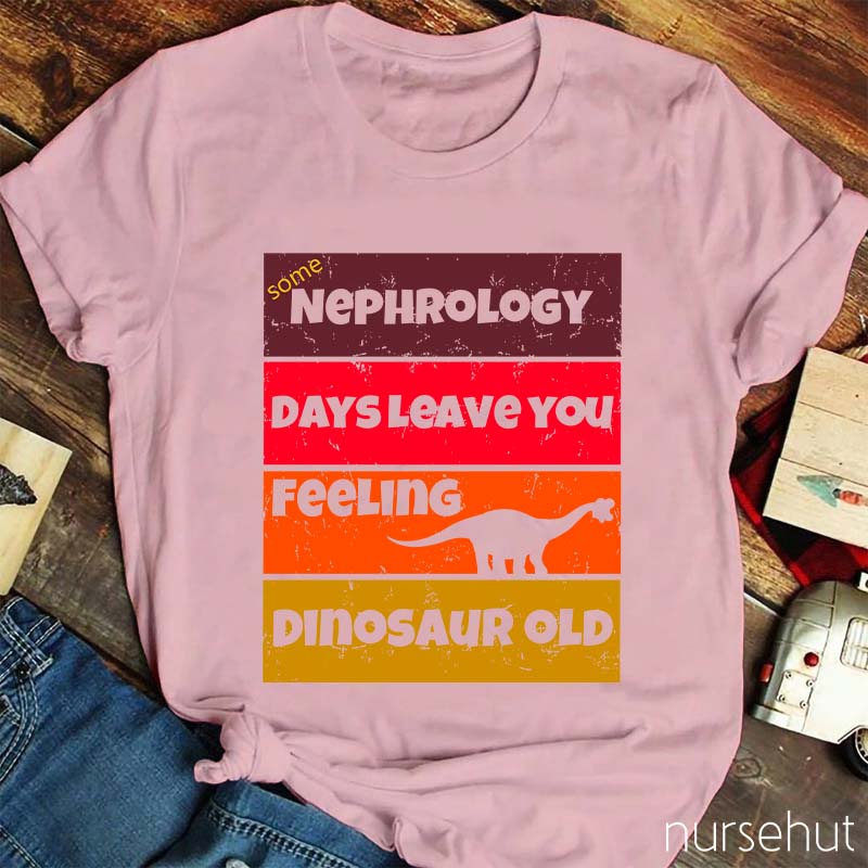 Some Nephrology Days Leave You Feeling Dinosaur Old Nurse T-Shirt