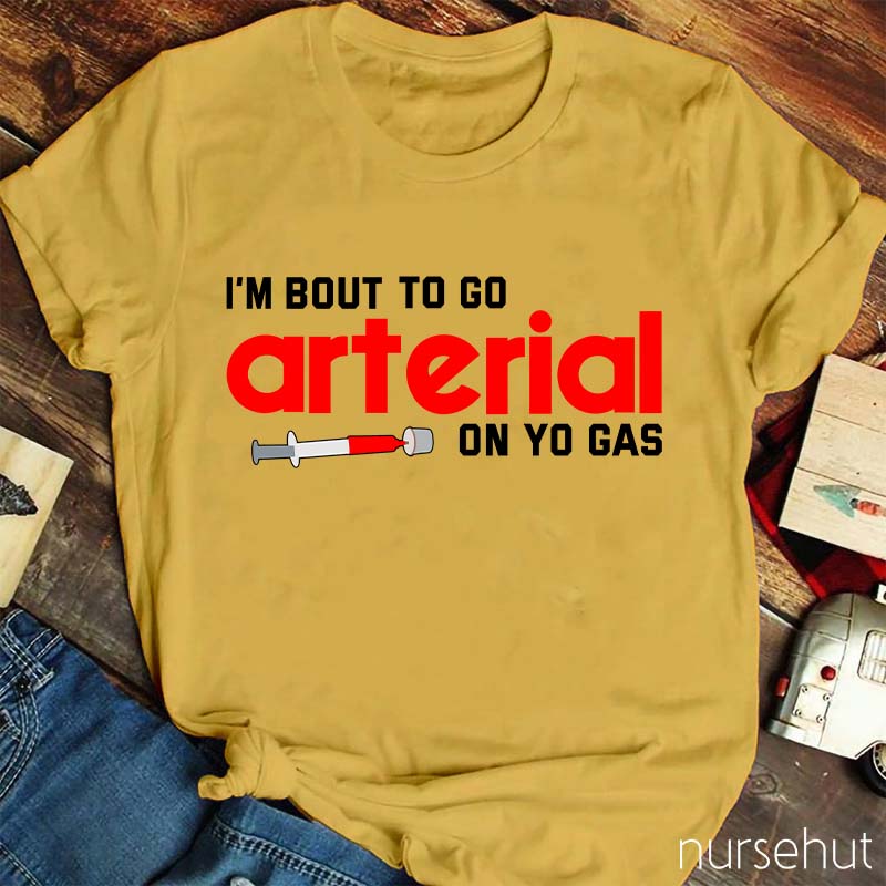 I'm Bout To Go Arterial On Yo Gas Nurse T-Shirt