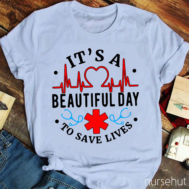 It's A Beautiful Day To Save Lives  Nurse T-Shirt