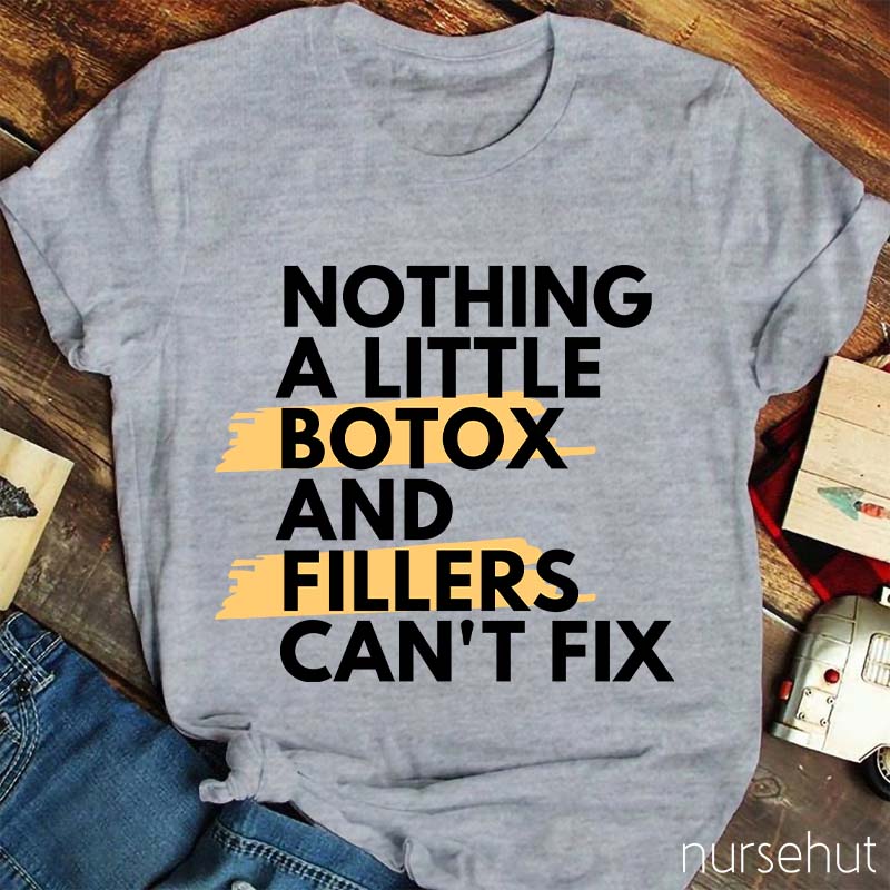 Nothing A Little Botox And Fillers Can't Fix Nurse T-Shirt