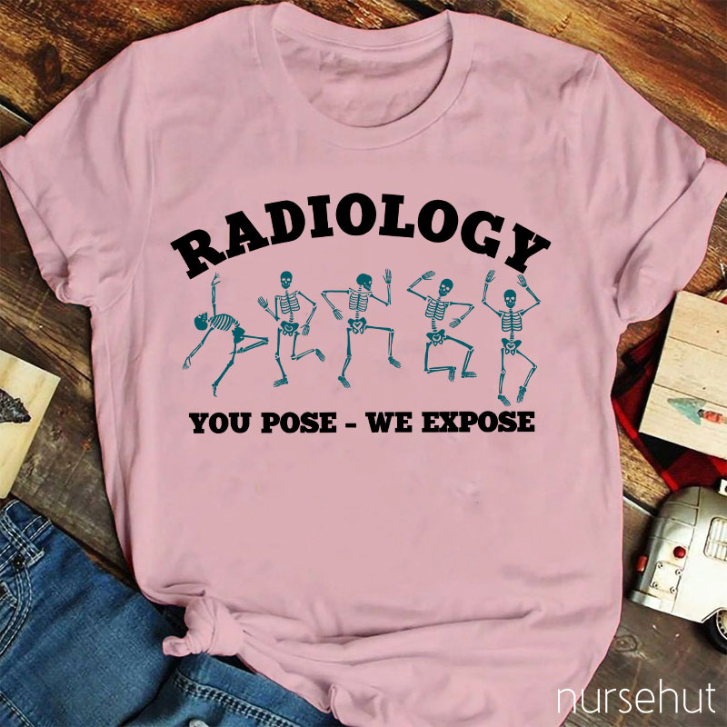 Radiology You Pose We Expose Nurse T-Shirt