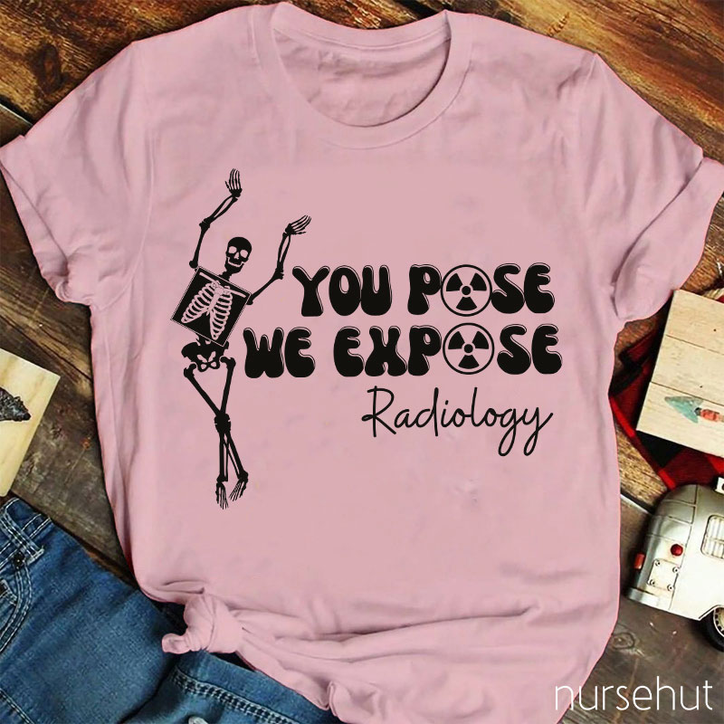 You Pose We Expose Radiology Nurse T-Shirt