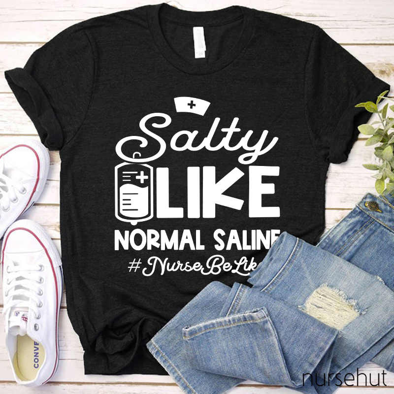 Salty Like Normal Saline Nurse Be Like Nurse T-Shirt