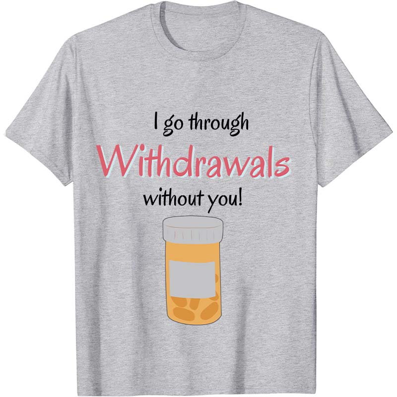 I Go Through Withdrawals Without You Nurse T-Shirt