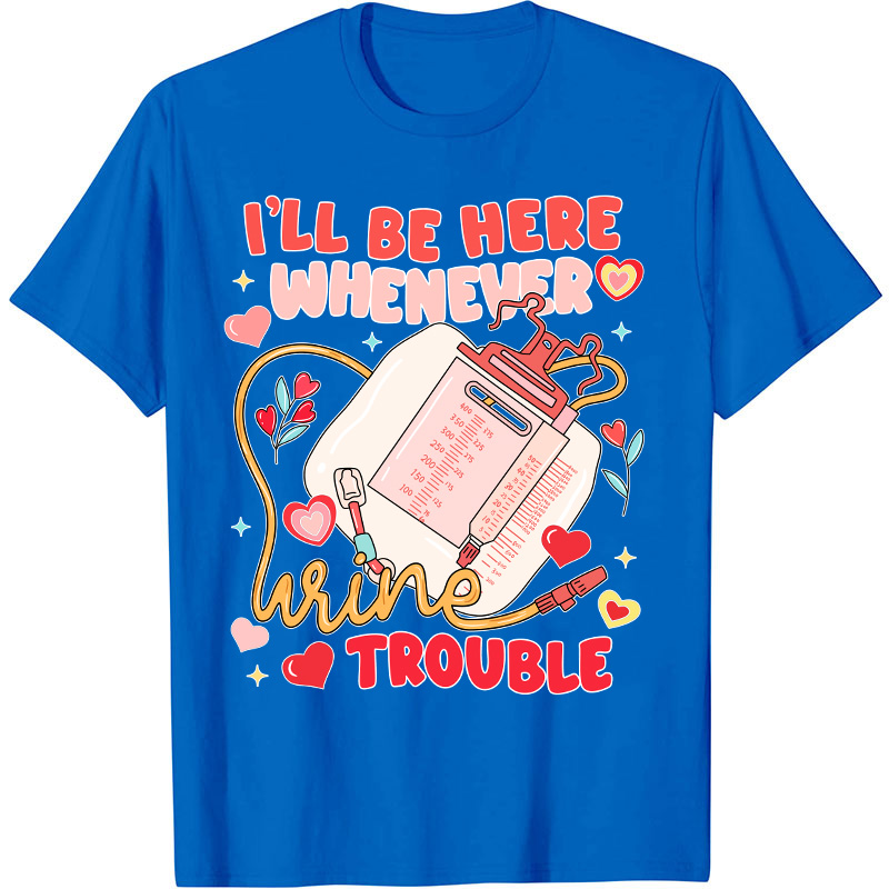 I'll Be Here Whenever Wine Trouble Nurse T-Shirt