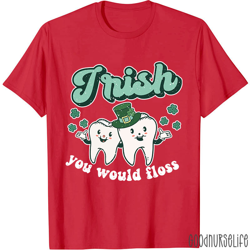 Irish You Would Floss T-Shirt