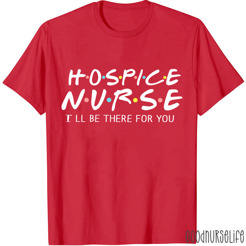 Hospice Nurse I'll Be There For You Nurse T-shirt