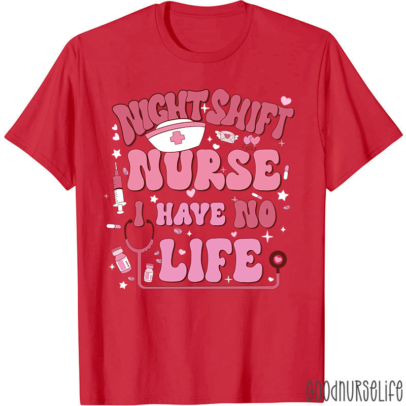 Night Shiift Nurse I Have No Life Nurse T-Shirt