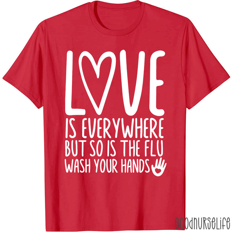 Love And Health Love Is Everywhere But So Is The Flu Wash Your Hands Nurse T-Shirt
