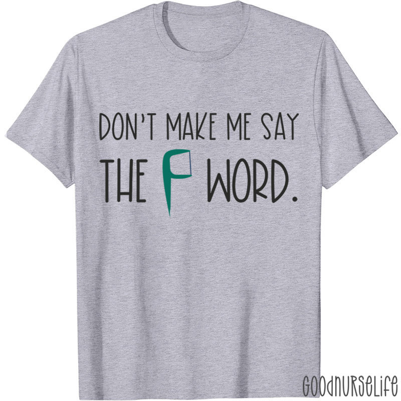 Don't Make Me Say The F Word T-shirt