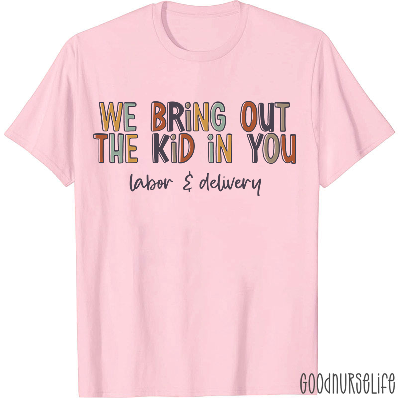 We Bring Out The Kid In You Labor and Delivery Nurse T-shirt