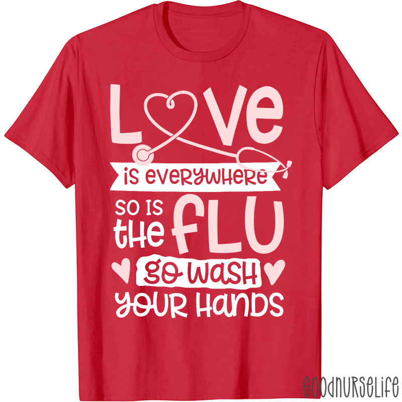 Love Is Everywhere So Is The Flu Go Wash Your Hands Funny Nurse T-Shirt