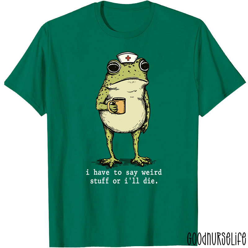 Funny Frog I Have To Say Weird Stuff Nurse T-Shirt