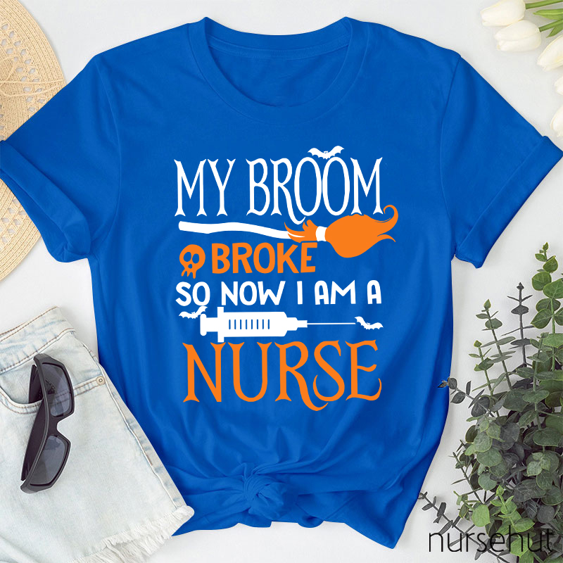 My Broom Broke So Now I Am A Nurse T-Shirt